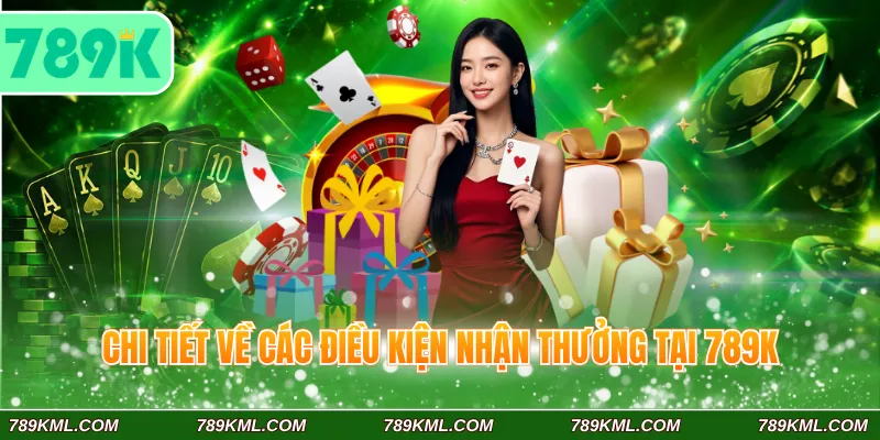 Khuyến Mãi 789K 3 Chi tiết về các điều kiện nhận thưởng tại 789K